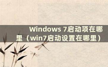 Windows 7启动项在哪里（win7启动设置在哪里）